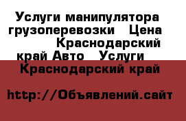 Услуги манипулятора, грузоперевозки › Цена ­ 1 000 - Краснодарский край Авто » Услуги   . Краснодарский край